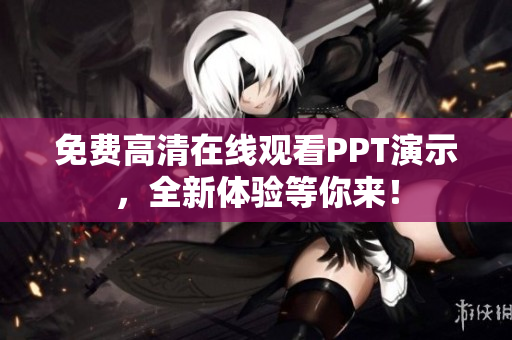 免費高清在線觀看PPT演示，全新體驗等你來！