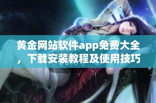 黃金網(wǎng)站軟件app免費(fèi)大全，下載安裝教程及使用技巧分享