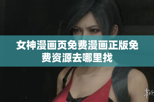 女神漫畫頁(yè)免費(fèi)漫畫正版免費(fèi)資源去哪里找