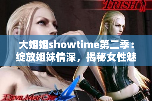 大姐姐showtime第二季：綻放姐妹情深，揭秘女性魅力