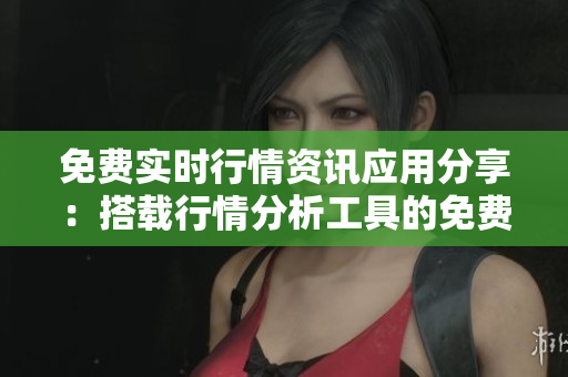 免費(fèi)實(shí)時(shí)行情資訊應(yīng)用分享：搭載行情分析工具的免費(fèi)軟件推薦