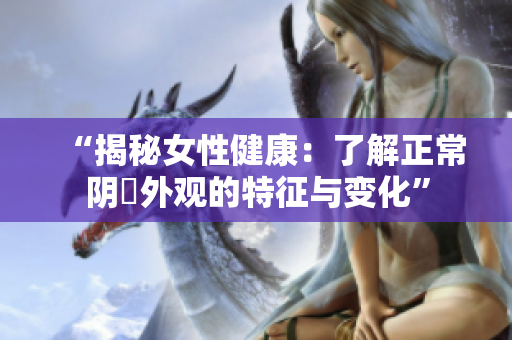 “揭秘女性健康：了解正常陰脣外觀的特征與變化”