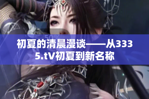 初夏的清晨漫談——從3335.t∨初夏到新名稱