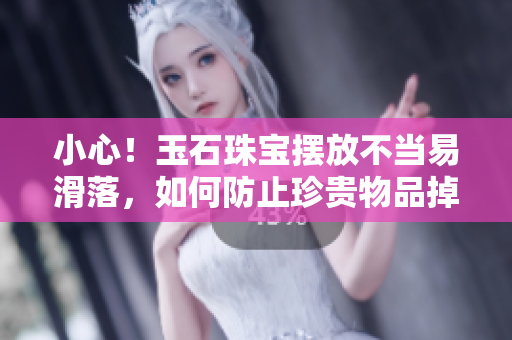 小心！玉石珠寶擺放不當易滑落，如何防止珍貴物品掉落的實用技巧
