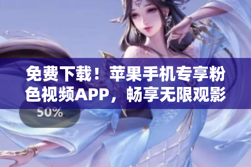 免費(fèi)下載！蘋果手機(jī)專享粉色視頻APP，暢享無限觀影體驗(yàn)