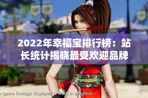 2022年幸福寶排行榜：站長(zhǎng)統(tǒng)計(jì)揭曉最受歡迎品牌
