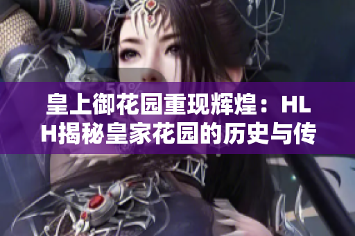 皇上御花園重現(xiàn)輝煌：HLH揭秘皇家花園的歷史與傳奇