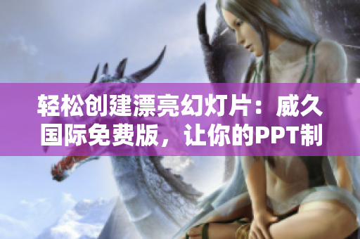 輕松創(chuàng)建漂亮幻燈片：威久國際免費版，讓你的PPT制作更簡單