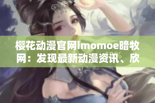 櫻花動漫官網(wǎng)imomoe暗牧網(wǎng)：發(fā)現(xiàn)最新動漫資訊、欣賞精彩番劇