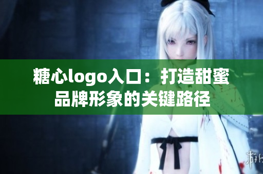 糖心logo入口：打造甜蜜品牌形象的關(guān)鍵路徑