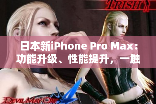 日本新iPhone Pro Max：功能升級(jí)、性能提升，一觸即發(fā)的科技魅力