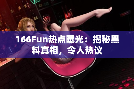 166Fun熱點(diǎn)曝光：揭秘黑料真相，令人熱議