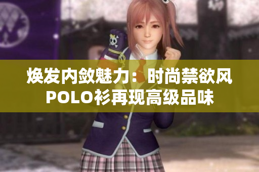 煥發(fā)內(nèi)斂魅力：時(shí)尚禁欲風(fēng)POLO衫再現(xiàn)高級(jí)品味