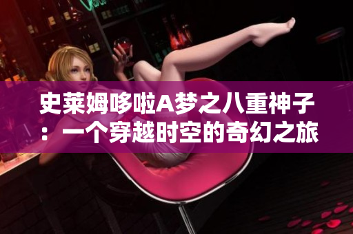 史萊姆哆啦A夢(mèng)之八重神子：一個(gè)穿越時(shí)空的奇幻之旅