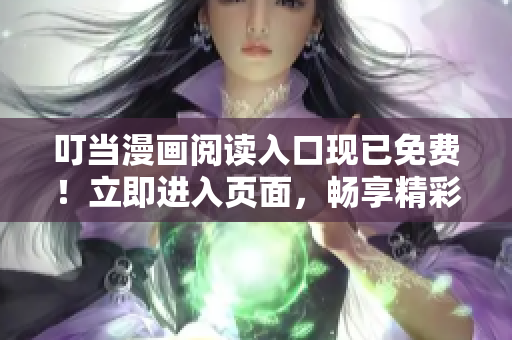 叮當(dāng)漫畫(huà)閱讀入口現(xiàn)已免費(fèi)！立即進(jìn)入頁(yè)面，暢享精彩漫畫(huà)世界