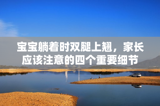 寶寶躺著時雙腿上翹，家長應該注意的四個重要細節(jié)
