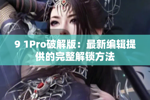 9 1Pro破解版：最新編輯提供的完整解鎖方法