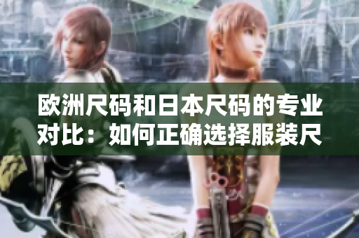 歐洲尺碼和日本尺碼的專業(yè)對(duì)比：如何正確選擇服裝尺碼？