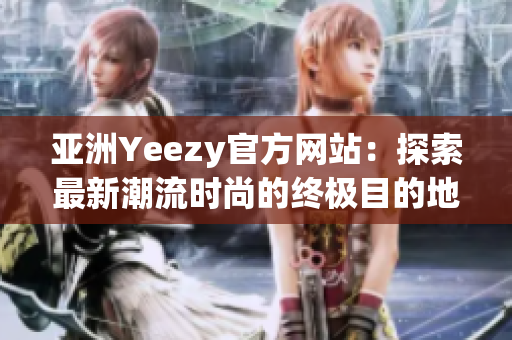 亞洲Yeezy官方網(wǎng)站：探索最新潮流時(shí)尚的終極目的地