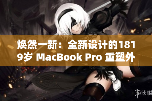 煥然一新：全新設(shè)計(jì)的1819歲 MacBook Pro 重塑外觀(guān)