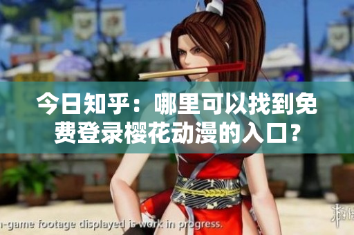 今日知乎：哪里可以找到免費(fèi)登錄櫻花動(dòng)漫的入口？