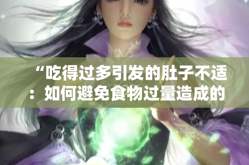 “吃得過多引發(fā)的肚子不適：如何避免食物過量造成的不適癥狀？”