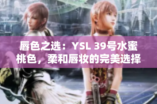 唇色之選：YSL 39號(hào)水蜜桃色，柔和唇妝的完美選擇