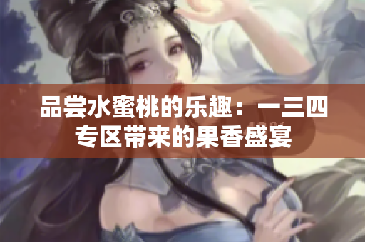 品嘗水蜜桃的樂趣：一三四專區(qū)帶來的果香盛宴