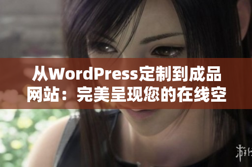 從WordPress定制到成品網(wǎng)站：完美呈現(xiàn)您的在線空間