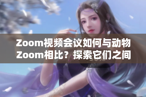 Zoom視頻會(huì)議如何與動(dòng)物Zoom相比？探索它們之間的異同