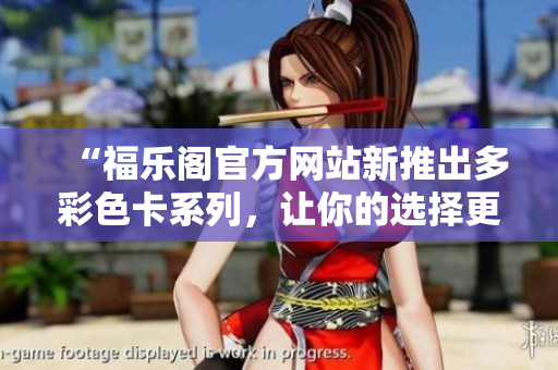“福樂閣官方網(wǎng)站新推出多彩色卡系列，讓你的選擇更多元！”