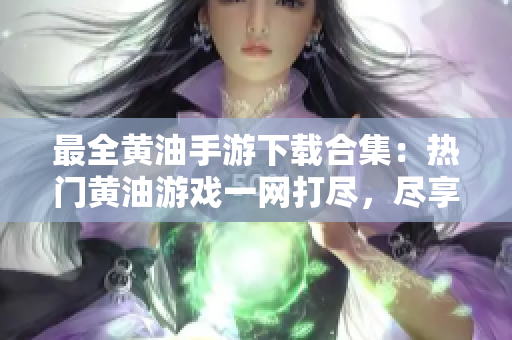 最全黃油手游下載合集：熱門黃油游戲一網(wǎng)打盡，盡享精彩冒險(xiǎn)和劇情體驗(yàn)