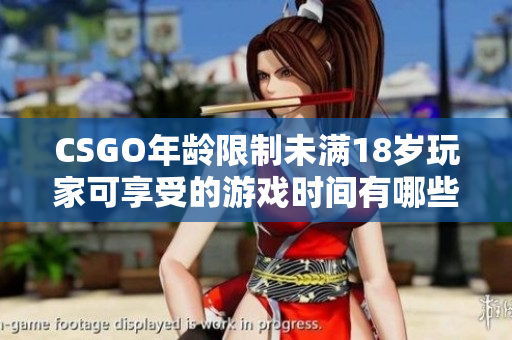 CSGO年齡限制未滿18歲玩家可享受的游戲時間有哪些限制？
