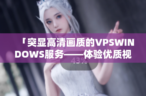 「突顯高清畫(huà)質(zhì)的VPSWINDOWS服務(wù)——體驗(yàn)優(yōu)質(zhì)視聽(tīng)享受」