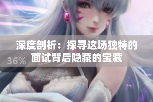 深度剖析：探尋這場獨(dú)特的面試背后隱藏的寶藏