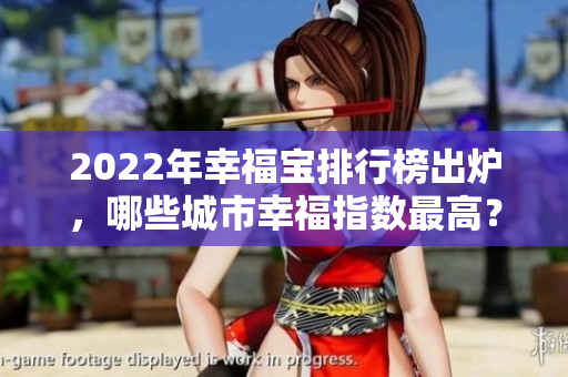 2022年幸福寶排行榜出爐，哪些城市幸福指數(shù)最高？