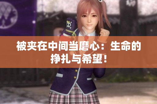 被夾在中間當(dāng)磨心：生命的掙扎與希望！