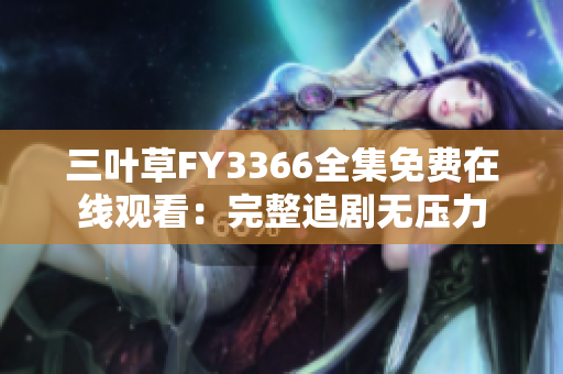 三葉草FY3366全集免費(fèi)在線觀看：完整追劇無壓力