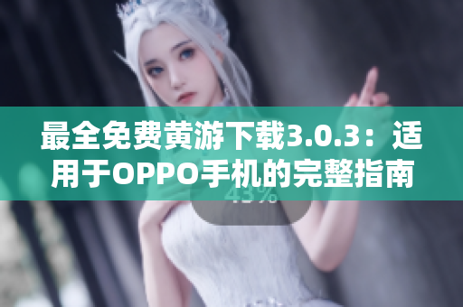 最全免費黃游下載3.0.3：適用于OPPO手機的完整指南