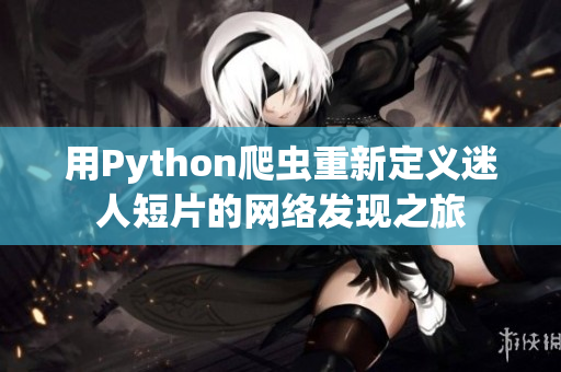 用Python爬蟲重新定義迷人短片的網(wǎng)絡(luò)發(fā)現(xiàn)之旅