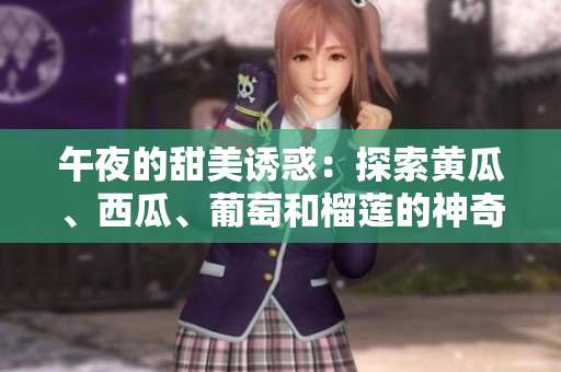 午夜的甜美誘惑：探索黃瓜、西瓜、葡萄和榴蓮的神奇世界