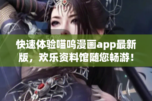 快速體驗(yàn)喵嗚漫畫(huà)app最新版，歡樂(lè)資料館隨您暢游！