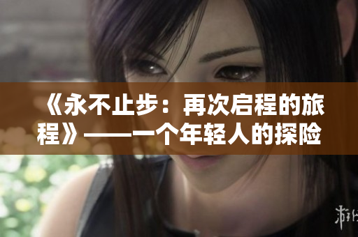 《永不止步：再次啟程的旅程》——一個(gè)年輕人的探險(xiǎn)與成長