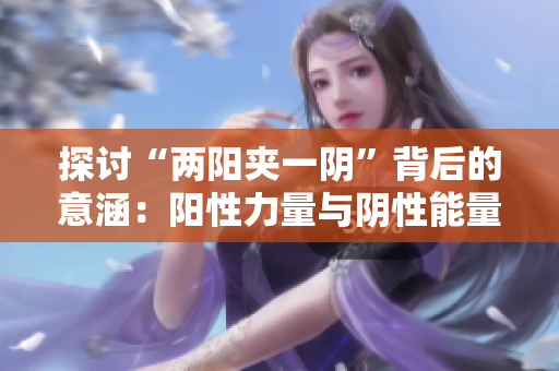 探討“兩陽夾一陰”背后的意涵：陽性力量與陰性能量的平衡