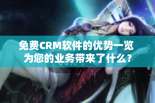 免費CRM軟件的優(yōu)勢一覽 為您的業(yè)務帶來了什么？