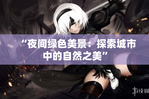 “夜間綠色美景：探索城市中的自然之美”