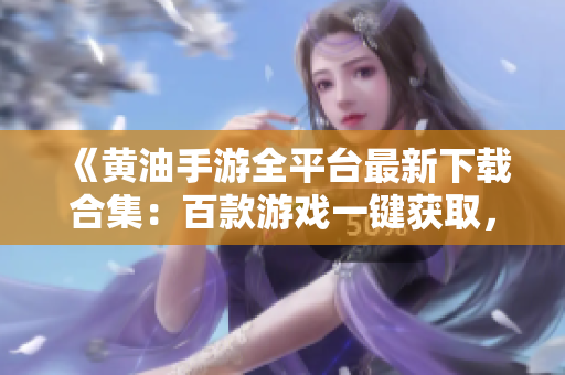 《黃油手游全平臺(tái)最新下載合集：百款游戲一鍵獲取，暢玩無(wú)阻！》