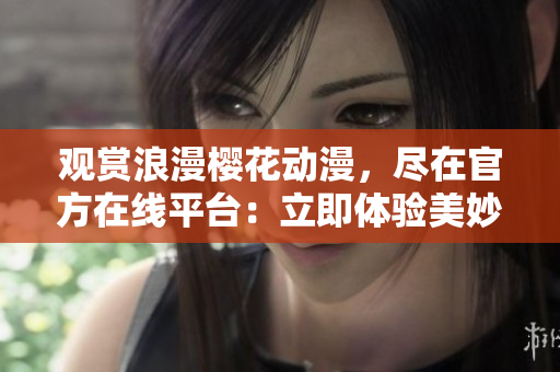 觀賞浪漫櫻花動(dòng)漫，盡在官方在線平臺(tái)：立即體驗(yàn)美妙花季動(dòng)畫盛宴