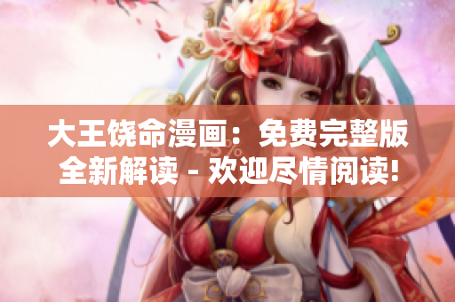 大王饒命漫畫(huà)：免費(fèi)完整版全新解讀 - 歡迎盡情閱讀!