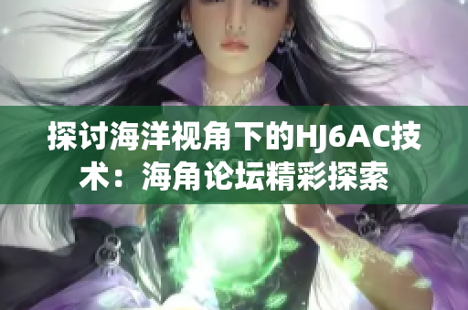 探討海洋視角下的HJ6AC技術：海角論壇精彩探索